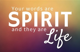 Your words are Spirit and they are Life