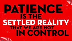Patience is the settled reality that we are not in control