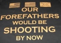 Our forefathers would be shooting by now
